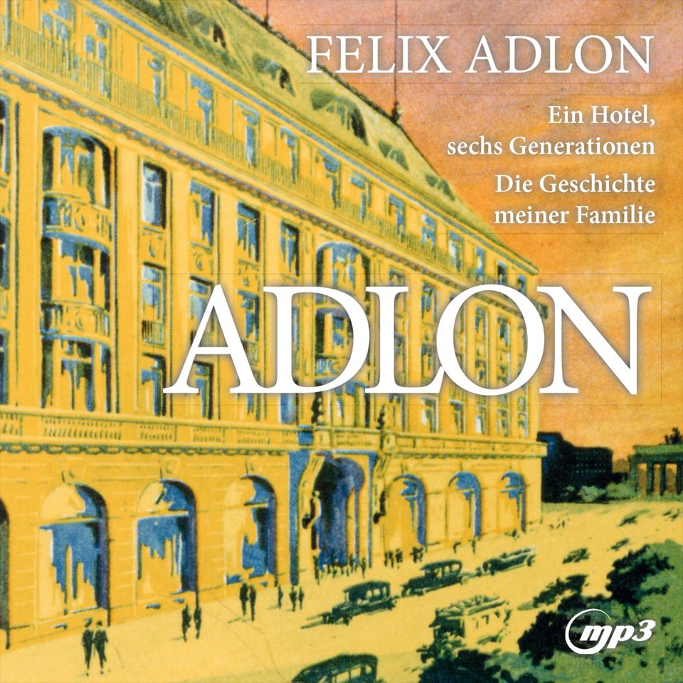 Adlon, Felix - Adlon: Ein Hotel, sechs Generationen - die Geschichte meiner Familie (mp3 CD)